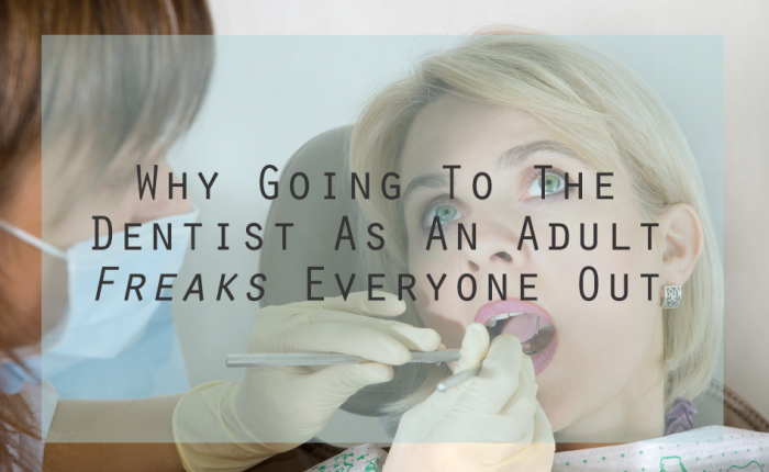 Why Going To The Dentist As An Adult Freaks Everyone Out