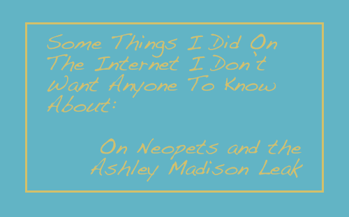 Some Things I Did On The Internet I Don’t Want Anyone To Know About: On Neopets and the Ashley Madison Leak